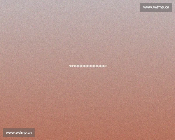 NBA最新排名揭晓球队战绩大反转季后赛形势紧张激烈